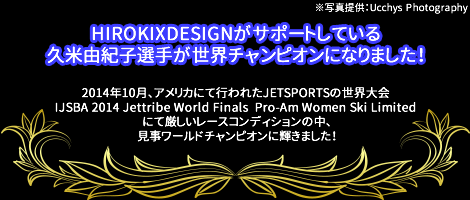 HIROKIXDESIGNがサポートしている久米由紀子選手が世界チャンピオンになりました!先日、アメリカにて行われたJETSPORTSの世界大会IJSBA 2014 Jettribe World Finals Pro-Am Women Ski Limited にて厳しいレースコンディションの中、見事に、ワールドチャンピオンに輝きました!